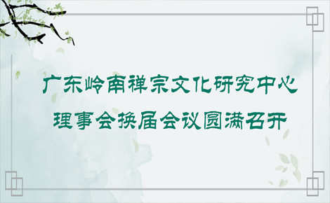 广东岭南禅宗文化研究中心理事会换届会议圆满召开